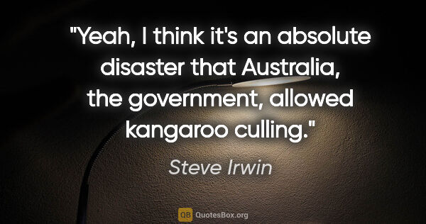 Steve Irwin quote: "Yeah, I think it's an absolute disaster that Australia, the..."