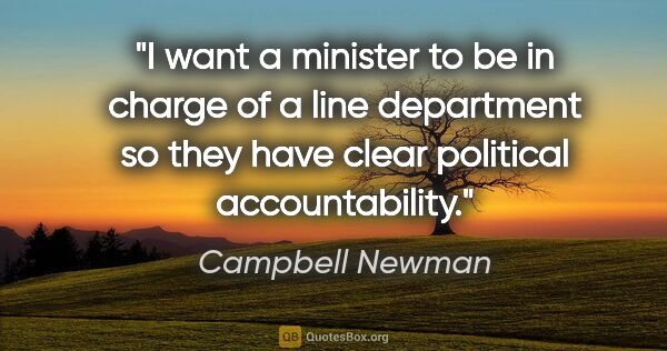 Campbell Newman quote: "I want a minister to be in charge of a line department so they..."