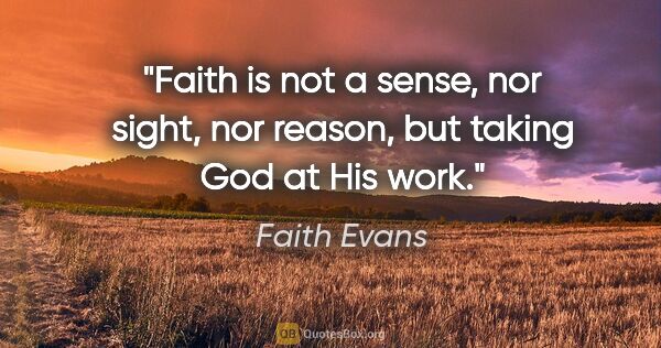 Faith Evans quote: "Faith is not a sense, nor sight, nor reason, but taking God at..."
