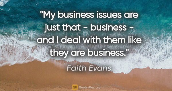 Faith Evans quote: "My business issues are just that - business - and I deal with..."