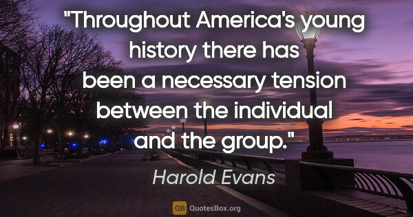 Harold Evans quote: "Throughout America's young history there has been a necessary..."