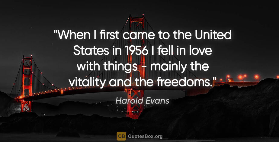 Harold Evans quote: "When I first came to the United States in 1956 I fell in love..."