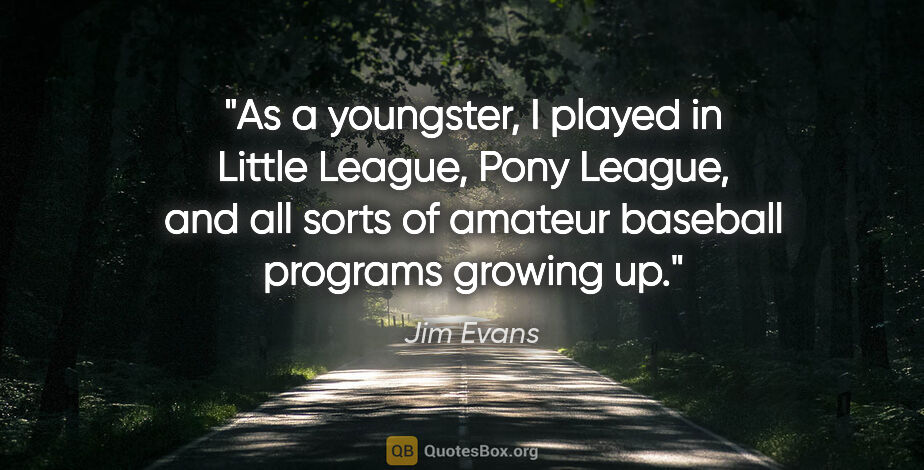 Jim Evans quote: "As a youngster, I played in Little League, Pony League, and..."