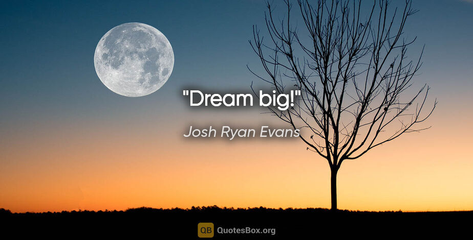 Josh Ryan Evans quote: "Dream big!"