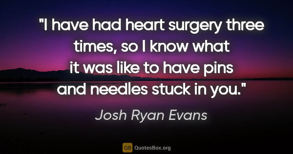 Josh Ryan Evans quote: "I have had heart surgery three times, so I know what it was..."