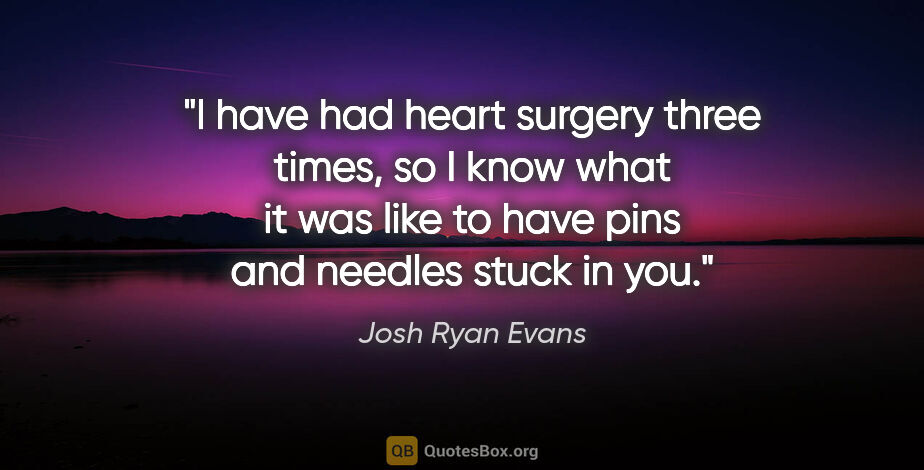 Josh Ryan Evans quote: "I have had heart surgery three times, so I know what it was..."