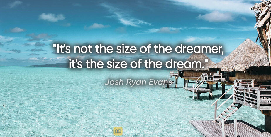 Josh Ryan Evans quote: "It's not the size of the dreamer, it's the size of the dream."
