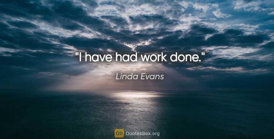 Linda Evans quote: "I have had work done."