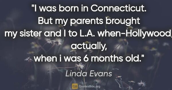 Linda Evans quote: "I was born in Connecticut. But my parents brought my sister..."