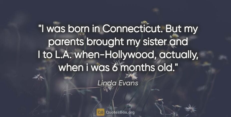 Linda Evans quote: "I was born in Connecticut. But my parents brought my sister..."