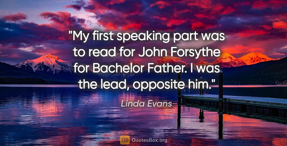 Linda Evans quote: "My first speaking part was to read for John Forsythe for..."