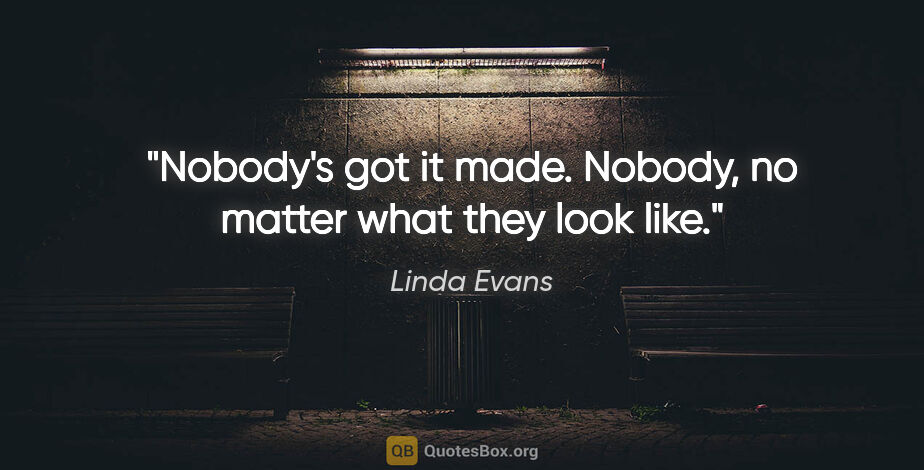 Linda Evans quote: "Nobody's got it made. Nobody, no matter what they look like."