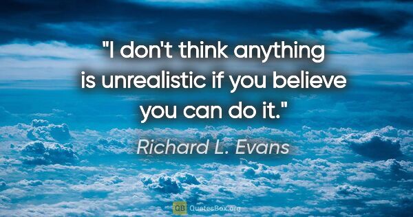 Richard L. Evans quote: "I don't think anything is unrealistic if you believe you can..."