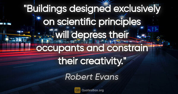 Robert Evans quote: "Buildings designed exclusively on scientific principles will..."