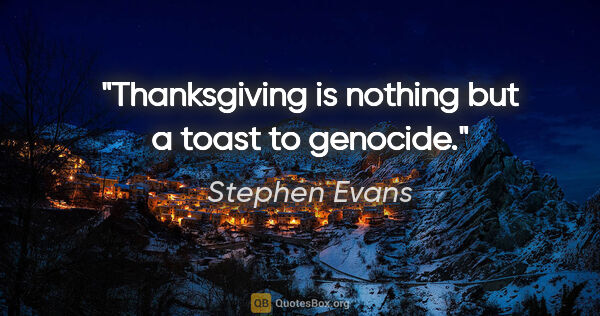Stephen Evans quote: "Thanksgiving is nothing but a toast to genocide."