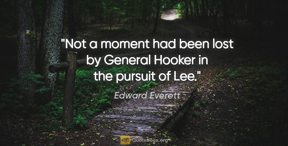 Edward Everett quote: "Not a moment had been lost by General Hooker in the pursuit of..."