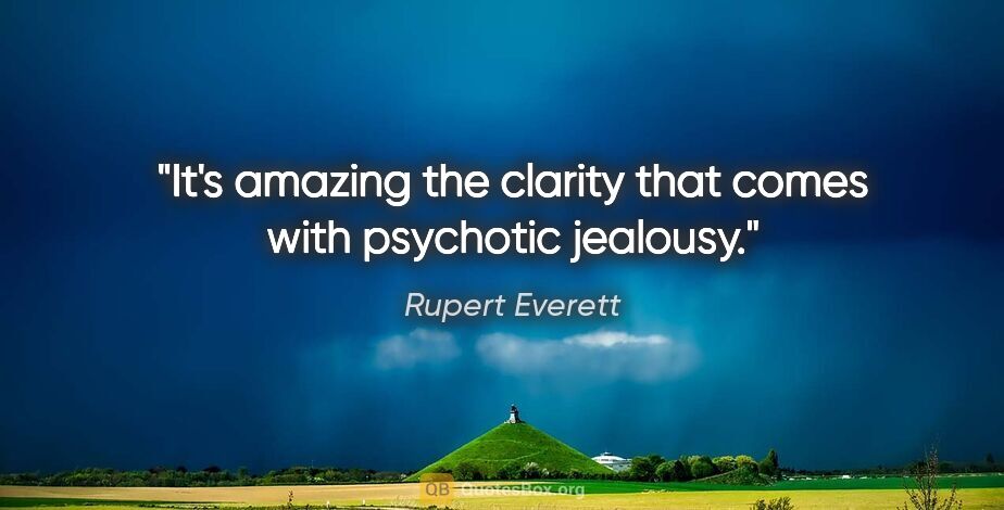 Rupert Everett quote: "It's amazing the clarity that comes with psychotic jealousy."