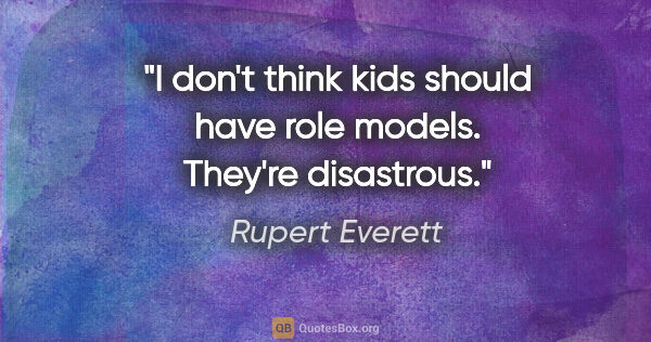Rupert Everett quote: "I don't think kids should have role models. They're disastrous."