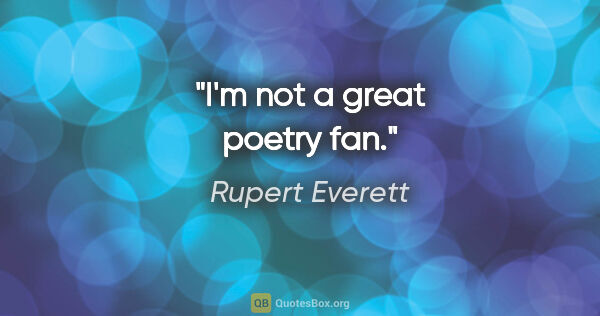 Rupert Everett quote: "I'm not a great poetry fan."