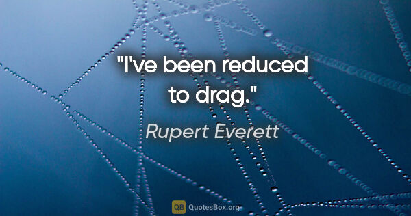 Rupert Everett quote: "I've been reduced to drag."