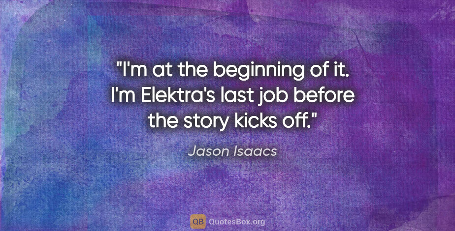 Jason Isaacs quote: "I'm at the beginning of it. I'm Elektra's last job before the..."