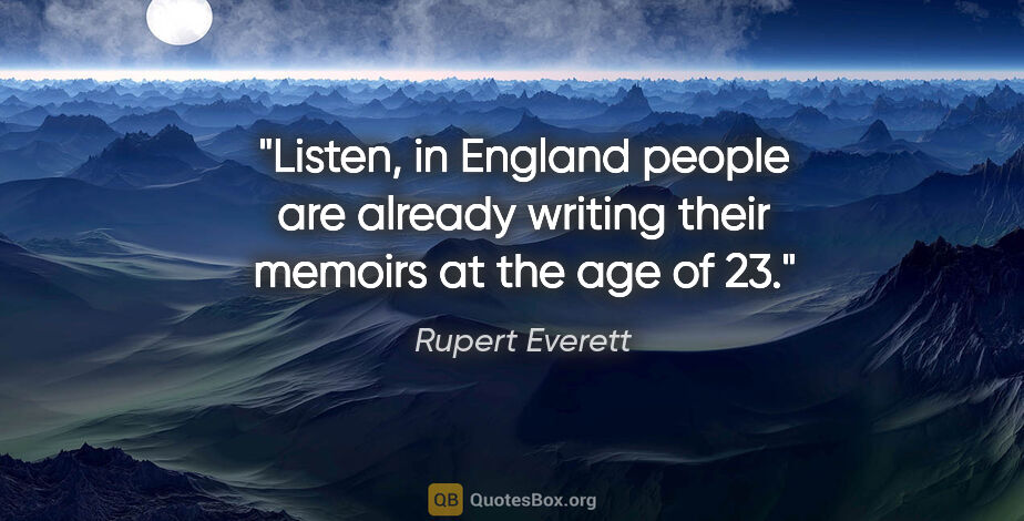 Rupert Everett quote: "Listen, in England people are already writing their memoirs at..."
