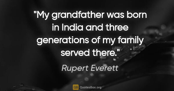 Rupert Everett quote: "My grandfather was born in India and three generations of my..."