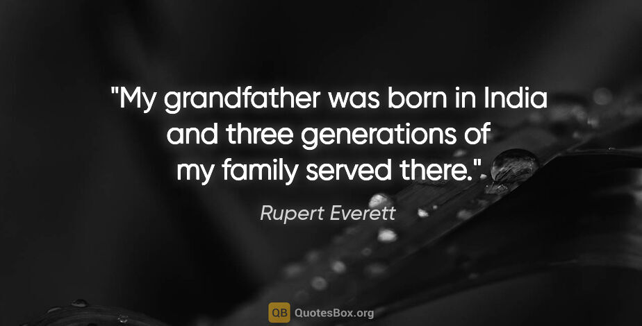 Rupert Everett quote: "My grandfather was born in India and three generations of my..."