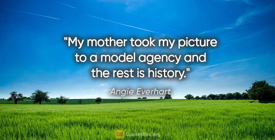Angie Everhart quote: "My mother took my picture to a model agency and the rest is..."
