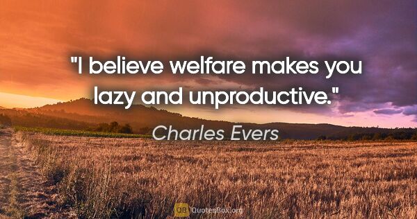Charles Evers quote: "I believe welfare makes you lazy and unproductive."
