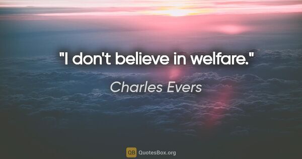 Charles Evers quote: "I don't believe in welfare."
