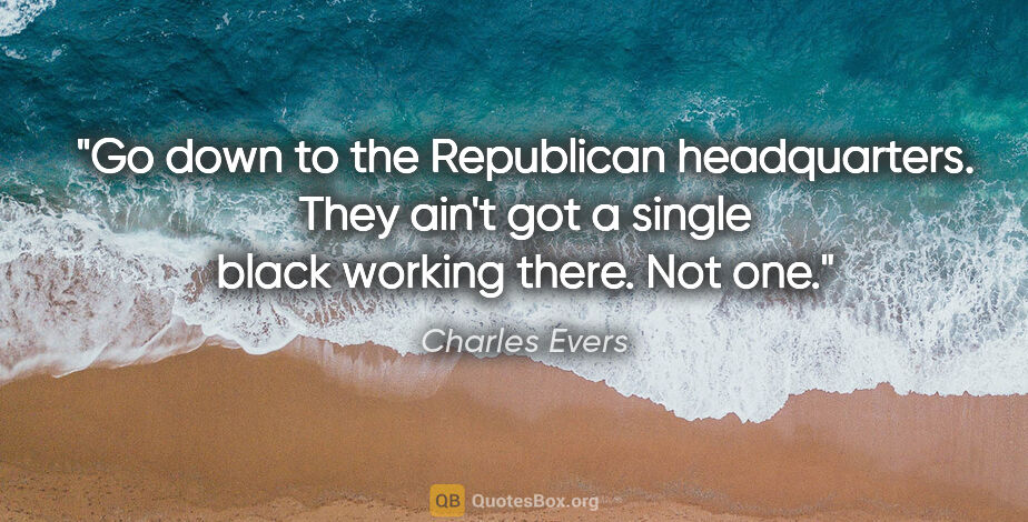 Charles Evers quote: "Go down to the Republican headquarters. They ain't got a..."