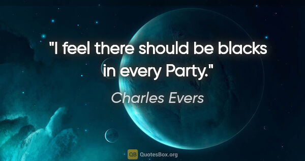 Charles Evers quote: "I feel there should be blacks in every Party."