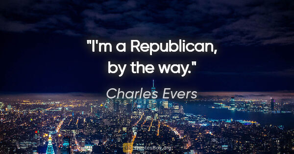 Charles Evers quote: "I'm a Republican, by the way."