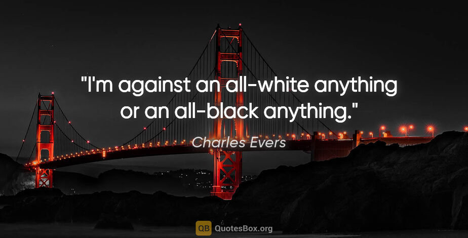 Charles Evers quote: "I'm against an all-white anything or an all-black anything."