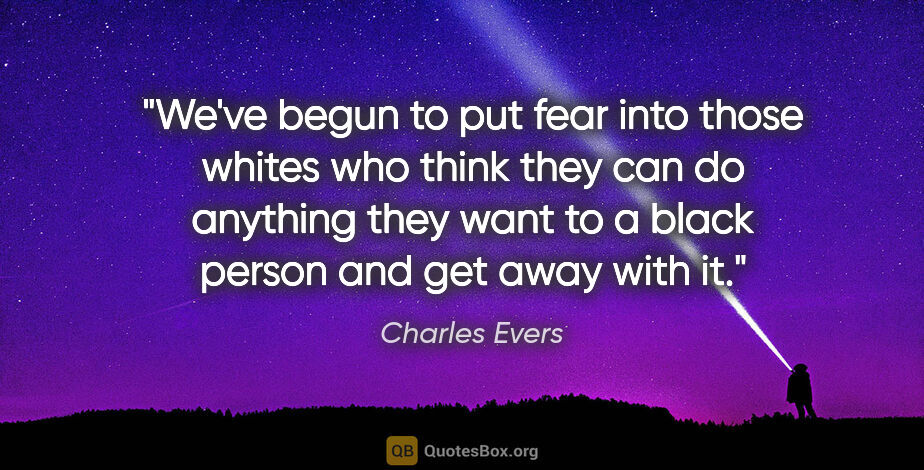 Charles Evers quote: "We've begun to put fear into those whites who think they can..."