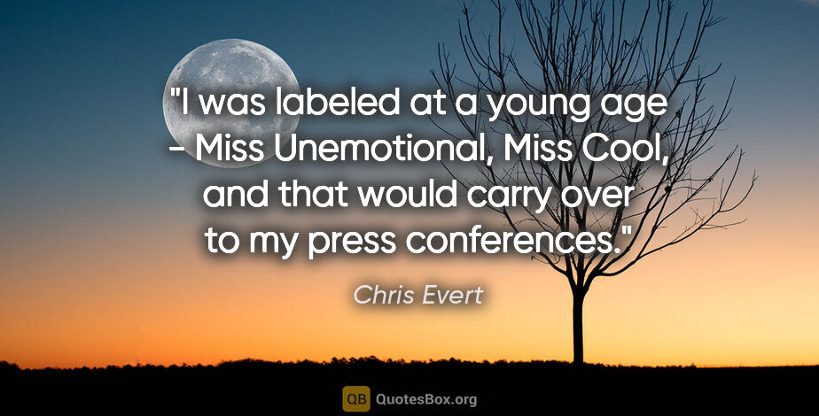 Chris Evert quote: "I was labeled at a young age - Miss Unemotional, Miss Cool,..."