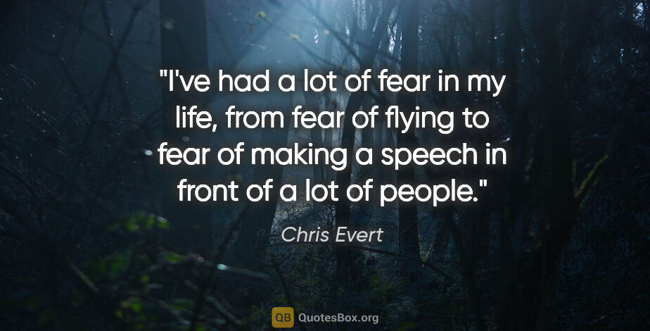 Chris Evert quote: "I've had a lot of fear in my life, from fear of flying to fear..."