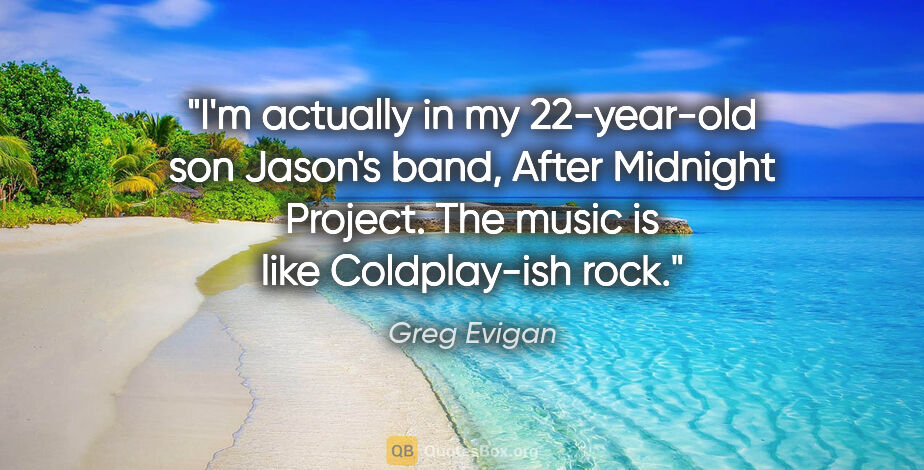Greg Evigan quote: "I'm actually in my 22-year-old son Jason's band, After..."
