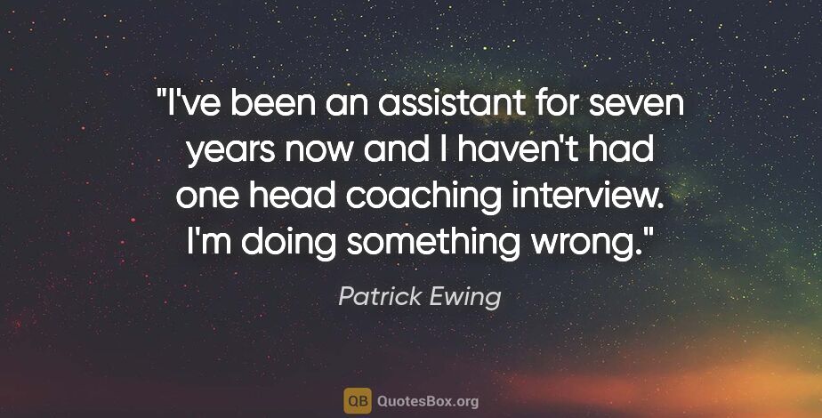 Patrick Ewing quote: "I've been an assistant for seven years now and I haven't had..."