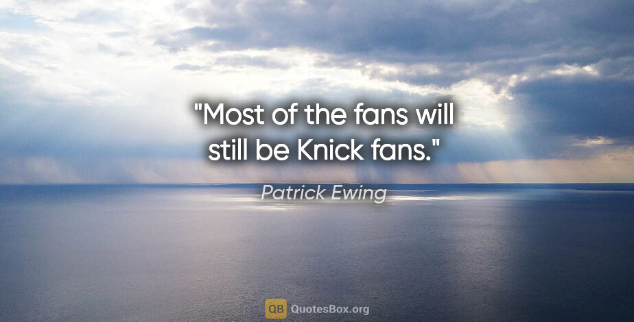 Patrick Ewing quote: "Most of the fans will still be Knick fans."