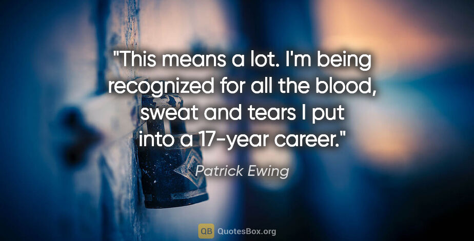 Patrick Ewing quote: "This means a lot. I'm being recognized for all the blood,..."
