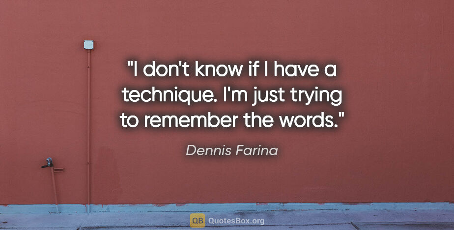 Dennis Farina quote: "I don't know if I have a technique. I'm just trying to..."