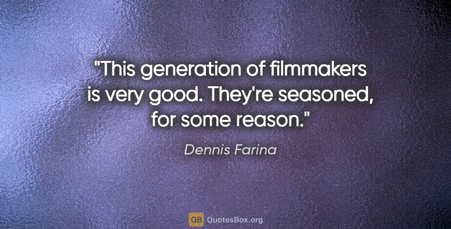 Dennis Farina quote: "This generation of filmmakers is very good. They're seasoned,..."