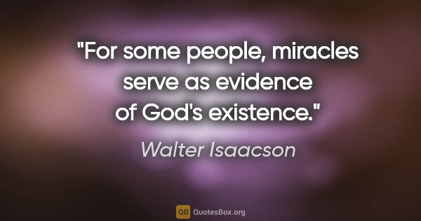 Walter Isaacson quote: "For some people, miracles serve as evidence of God's existence."