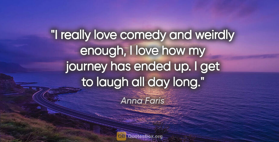 Anna Faris quote: "I really love comedy and weirdly enough, I love how my journey..."