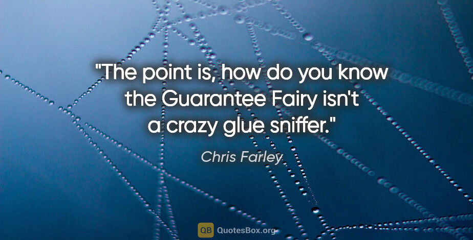 Chris Farley quote: "The point is, how do you know the Guarantee Fairy isn't a..."