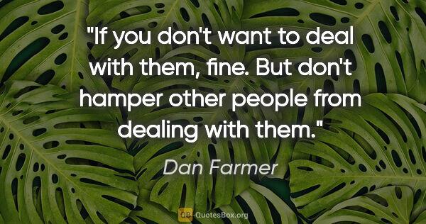 Dan Farmer quote: "If you don't want to deal with them, fine. But don't hamper..."