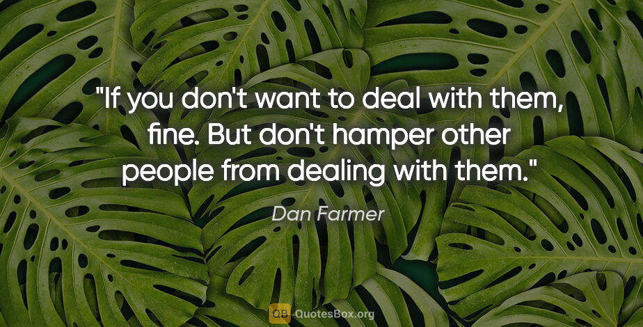 Dan Farmer quote: "If you don't want to deal with them, fine. But don't hamper..."