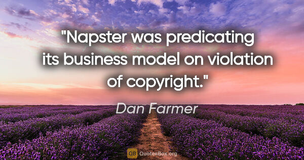 Dan Farmer quote: "Napster was predicating its business model on violation of..."